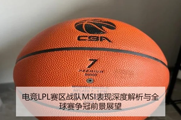 电竞LPL赛区战队MSI表现深度解析与全球赛争冠前景展望