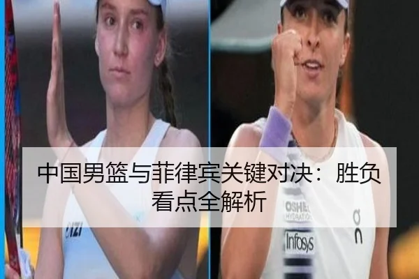 中国男篮与菲律宾关键对决:胜负看点全解析